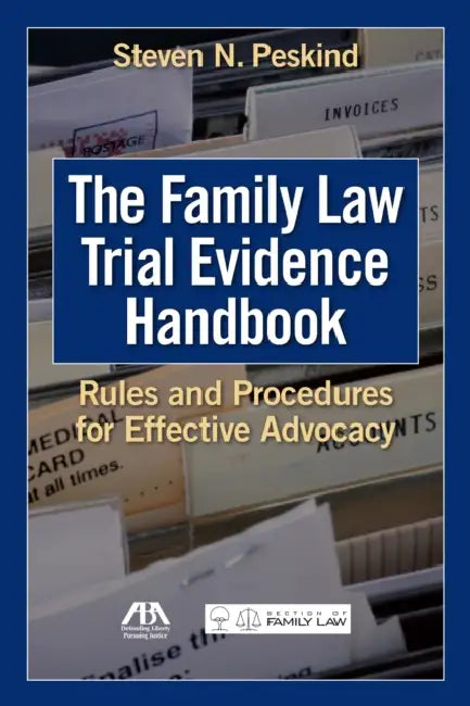 The Family Law Trial Evidence Handbook: Rules and Procedures for Effective Advocacy by Steven N. Peskind