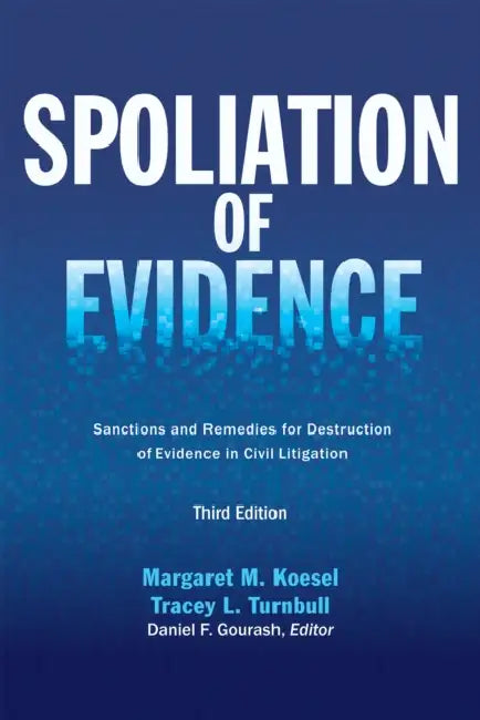 Spoliation of Evidence: Sanctions and Remedies for Destruction of Evidence in Civil Litigation, Third Edition by Margaret M. Koesel, Tracey L. Turnbull, Daniel F. Gourash