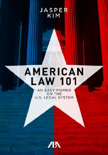 American Law 101: An Easy Primer on the U.S. Legal System by Jasper Kim