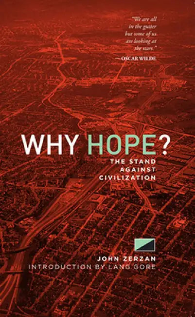 Why Hope?: The Stand Against Civilization by John Zerzan