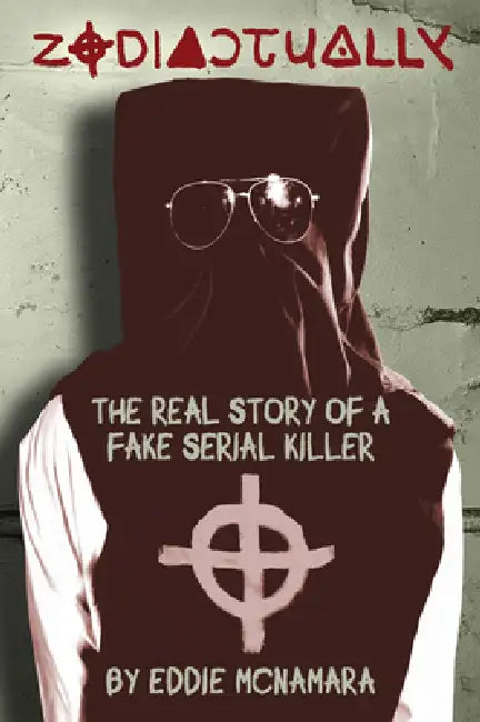 Zodiactually: The Real Story of a Fake Serial Killer by Eddie McNamara