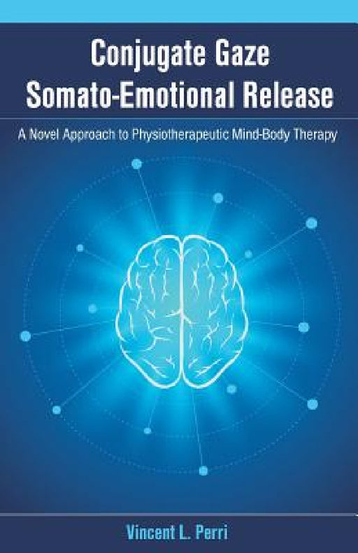 Conjugate Gaze Somato-Emotional Release a Novel Approach to Physiotherapeutic Mind-Body Therapy by Vincent L. Perri