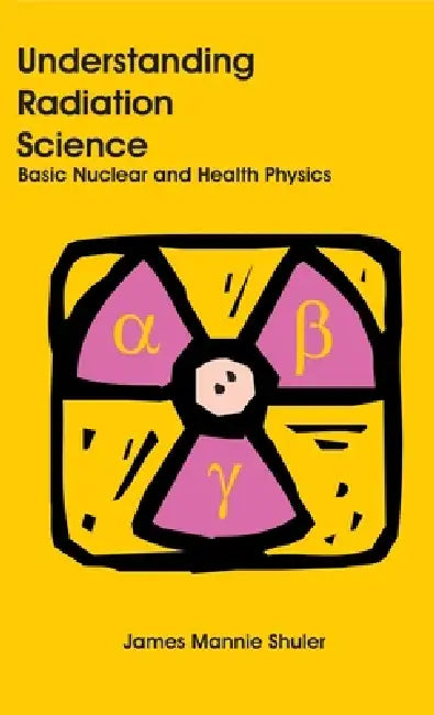 Understanding Radiation Science: Basic Nuclear and Health Physics by James Mannie Shuler