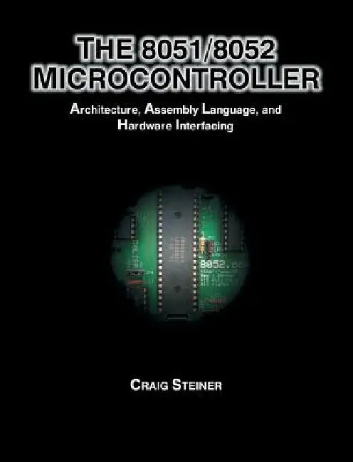 8051/8052 Microcontroller: Architecture, Assembly Language, and Hardware Interfacing by Craig Steiner