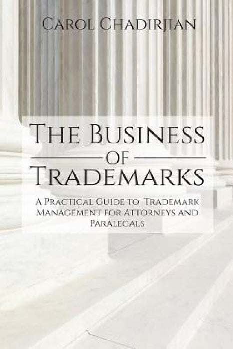 The Business of Trademarks: A Practical Guide to Trademark Management for Attorneys and Paralegals by Carol Chadirjian