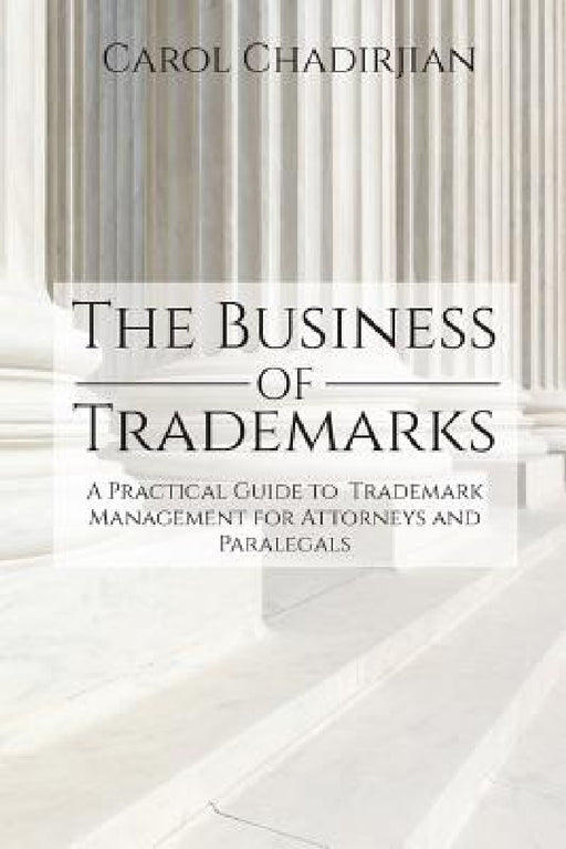 The Business of Trademarks: A Practical Guide to Trademark Management for Attorneys and Paralegals by Carol Chadirjian