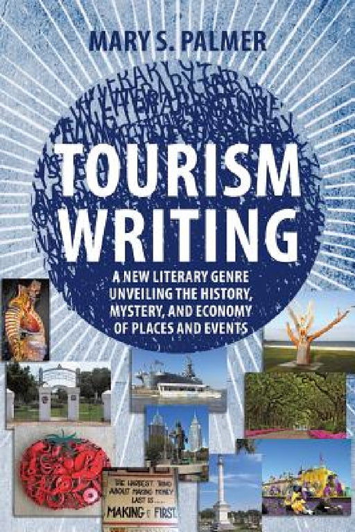 Tourism Writing: A New Literary Genre Unveiling the History, Mystery, and Economy of Places and Events by Mary S. Palmer