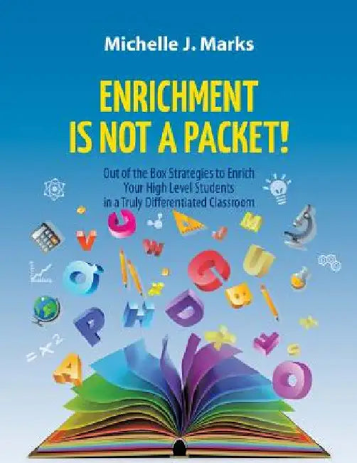 Enrichment is not a Packet!: Out of the Box Strategies to Enrich Your High Level Students in a Truly Differentiated Classroom by Michelle J. Marks