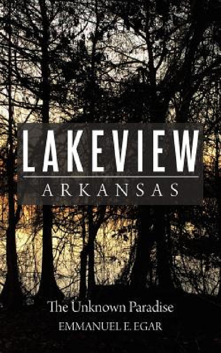 Lakeview Arkansas: The Unknown Paradise by Emmanuel E. Egar