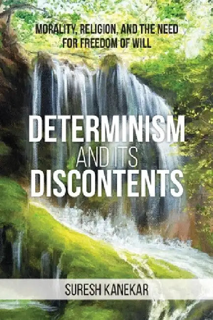 Determinism and Its Discontents: Morality, Religion, and the Need for Freedom of Will by Suresh Kanekar