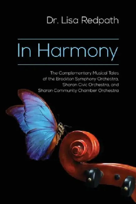 In Harmony: The Complementary Musical Tales of the Brockton Symphony Orchestra, Sharon Civic Orchestra, and Sharon Community Chamber Orchestra by Lisa M. Redpath