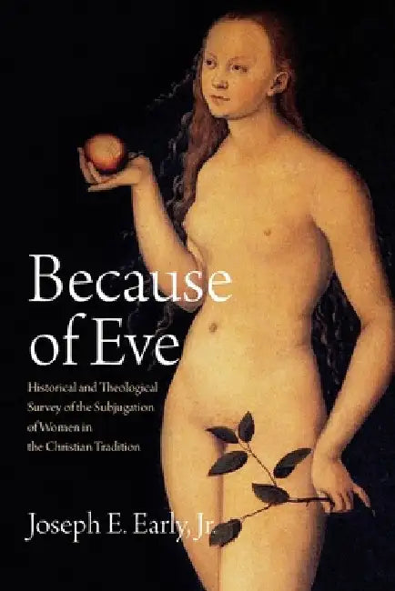 Because of Eve: Historical and Theological Survey of the Subjugation of Women in the Christian Tradition by Joseph E. Early