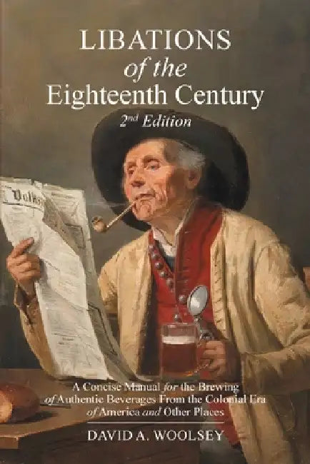 Libations of the Eighteenth Century: A Concise Manual for the Brewing of Authentic Beverages from the Colonial Era of America and Other Places (2nd Ed by David A. Woolsey