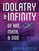 Idolatry and Infinity: Of Art, Math, and God by David R. Topper