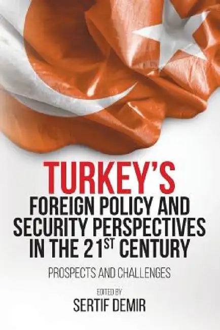 Turkey's Foreign Policy and Security Perspectives in the 21st Century: Prospects and Challenges by Sertif Demir