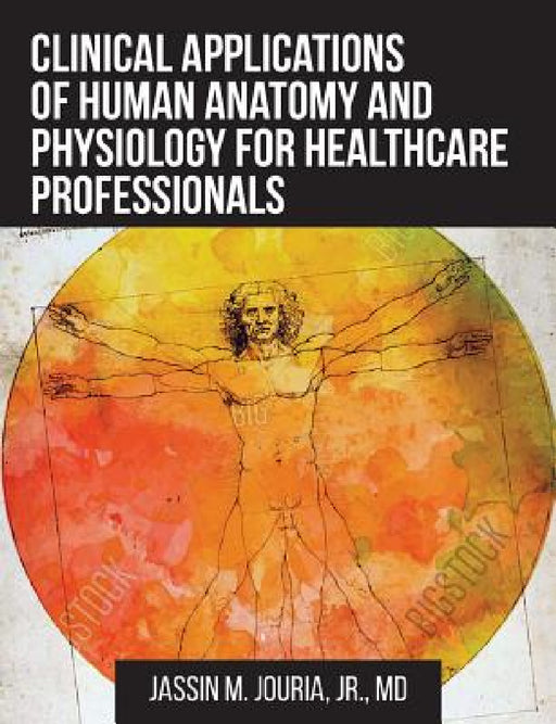 Clinical Applications of Human Anatomy and Physiology for Healthcare Professionals by Jr. Jouria Jassin M.