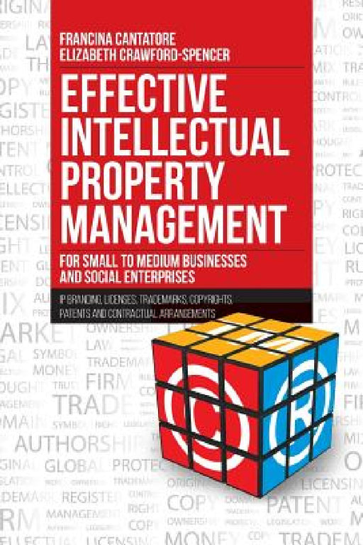Effective Intellectual Property Management for Small to Medium Businesses and Social Enterprises: IP Branding, Licenses, Trademarks, Copyrights, Paten by Francina Cantatore, Elizabeth Crawford-Spencer
