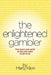 The Enlightened Gambler: The Heart and Spirit of the Risk-Taker in All of Us by Marty Klein