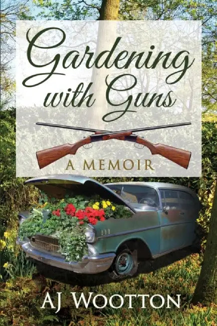Gardening with Guns: A Memoir by Wootton, Aj