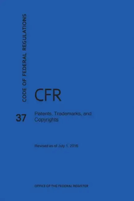 Code of Federal Regulations Title 37, Patents, Trademarks and Copyrights, 2016 by Nara