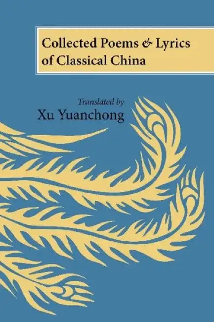 Collected Poems and Lyrics of Classical China: Translated by Xu Yuanchong by Xu Yuanchong