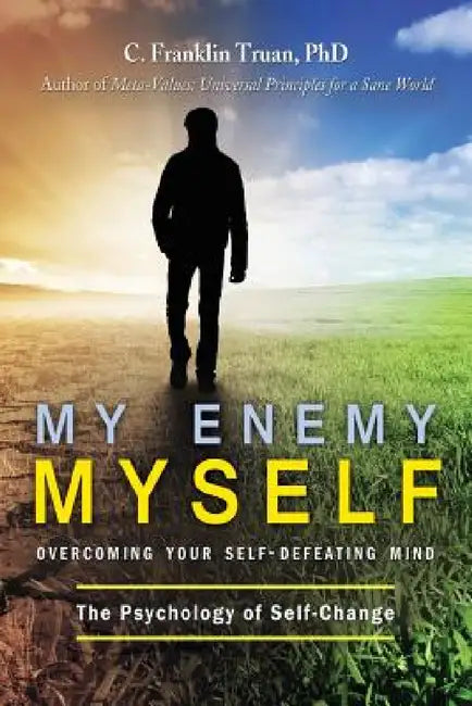 My Enemy, Myself: Overcoming Your Self-Defeating Mind; The Psychology of Self-Change by C. Franklin Truan