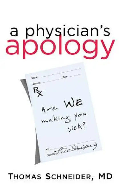 A Physician's Apology: Are We Making You Sick? by Thomas Schneider