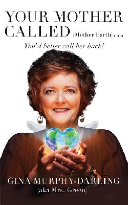 Your Mother Called (Mother Earth): You'd Better Call Her Back! by Gina Murphy-Darling
