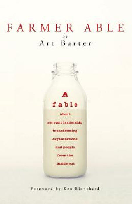 Farmer Able: A fable about servant leadership transforming organizations and people from the inside out by Art Barter