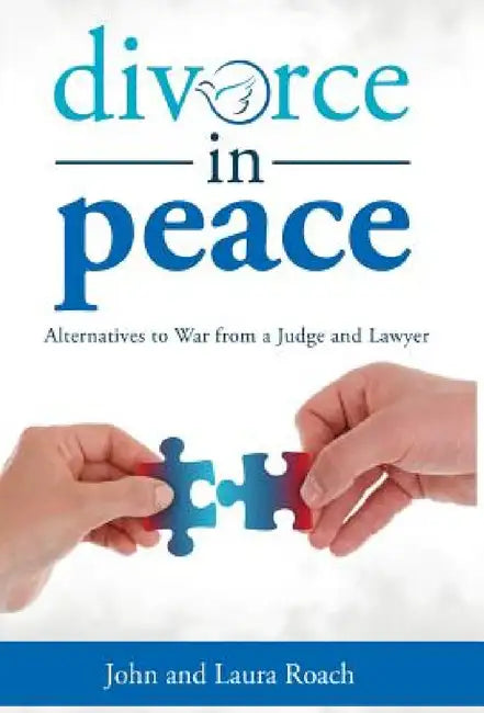 Divorce in Peace: Alternatives to War from a Judge and Lawyer by John Roach, Laura Roach