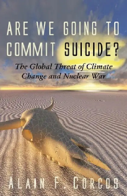 Are We Going to Commit Suicide?: The Global Threat of Climate Change and Nuclear War by Alain F. Corcos