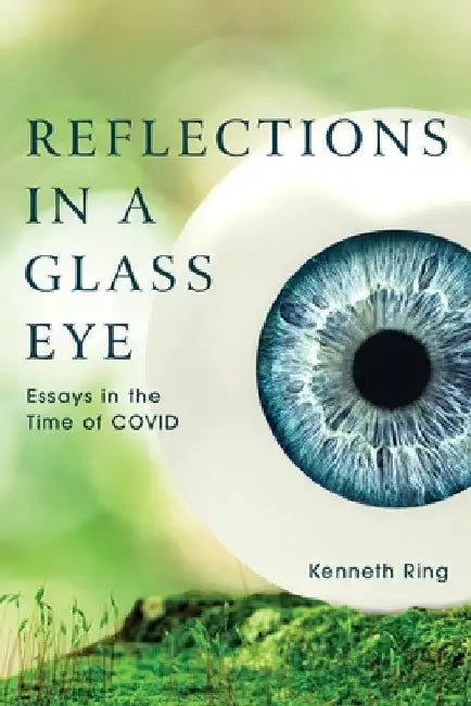 Reflections in a Glass Eye: Essays in the Time of COVID by Kenneth Ring