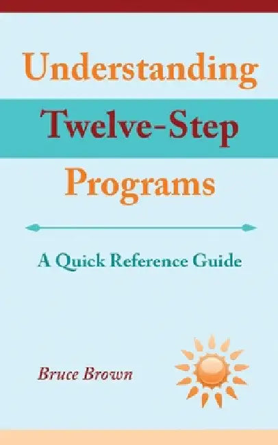 Understanding Twelve-Step Programs: A Quick Reference Guide by Bruce Brown