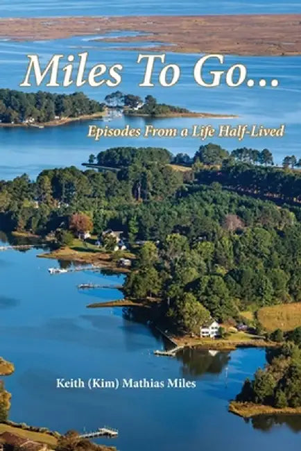 Miles To Go: Episodes From a Life Half-LIved by Keith (Kim) Mathias Miles