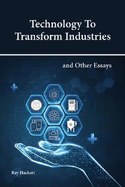 Technology To Transform Industries and Other Essays by Ray Hackert