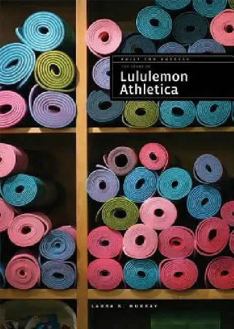 The Story of Lululemon Athletica by Laura K. Murray