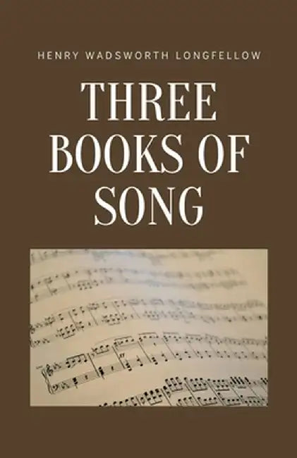 Three Books of Song by Henry Wadsworth Longfellow