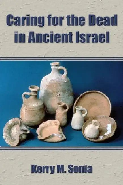 Caring for the Dead in Ancient Israel by Kerry M. Sonia
