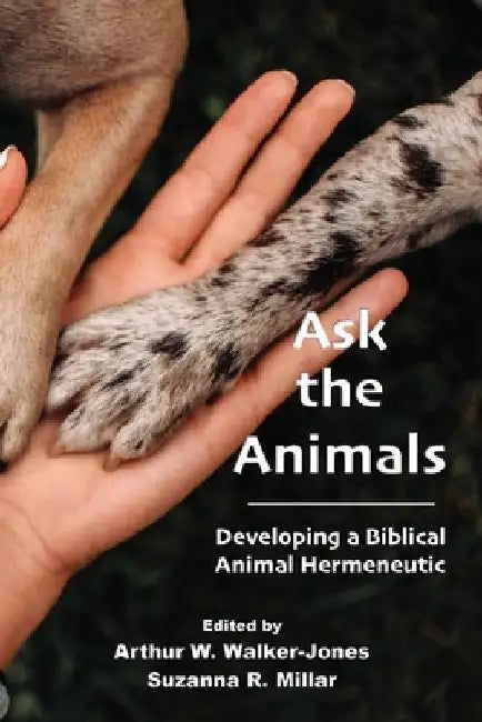 Ask the Animals: Developing a Biblical Animal Hermeneutic by Arthur W. Walker-Jones