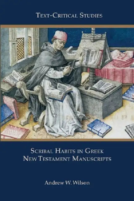 Scribal Habits in Greek New Testament Manuscripts by Andrew W. Wilson