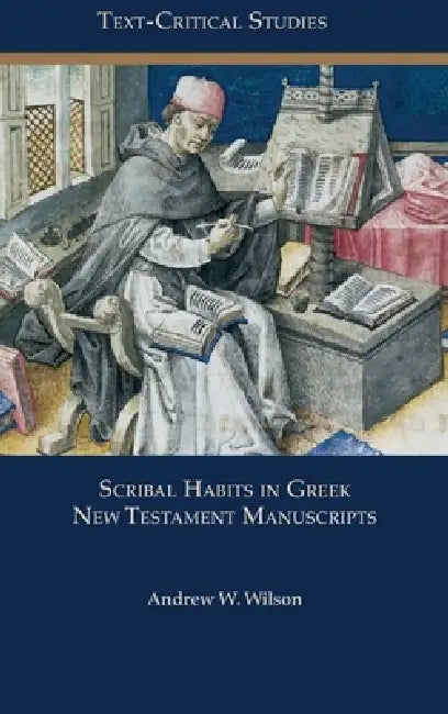 Scribal Habits in Greek New Testament Manuscripts by Andrew W. Wilson