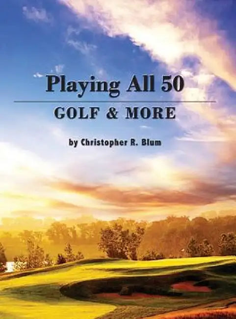 Playing All 50 - Golf & More by Christopher R. Blum