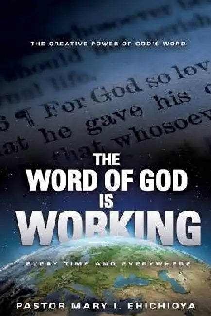 The Word of God Is Working: Every Time and Everywhere by Pastor Mary I. Ehichioya