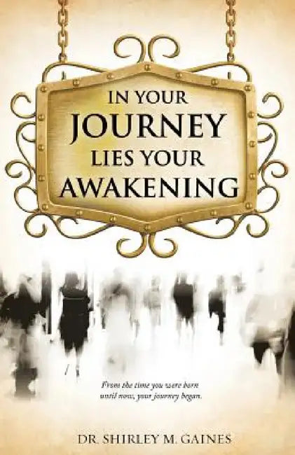 In Your Journey Lies Your Awakening by Shirley M. Gaines