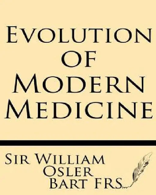 Evolution of Modern Medicine: A Series of Lectures Delivered at Yale University on the Silliman Foundation in April, 1913 by William Osler Bart MD Frs
