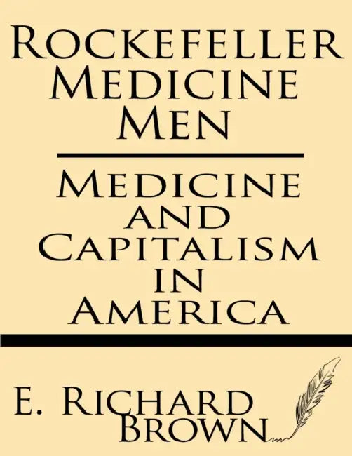 Rockefeller Medicine Men: Medicine and Capitalism in America by E. Richard Brown