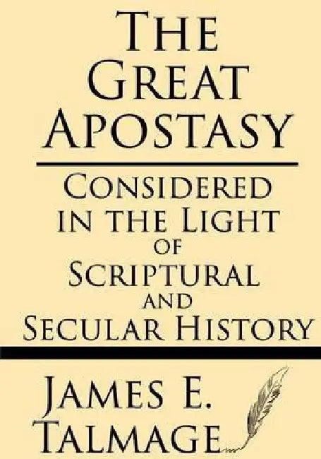 The Great Apostasy: Considered in the Light of Scriptural and Secular History by James E. Talmage