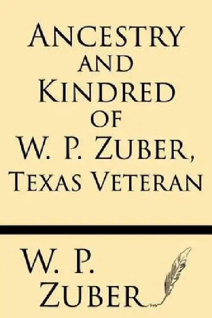 Ancestry and Kindred of W.P. Zuber, Texas Veteran by W. P. Zuber