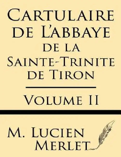 Cartulaire de l'Abbaye de la Sainte-Trinite de Tiron (Volume II) by M. Lucien Merlet