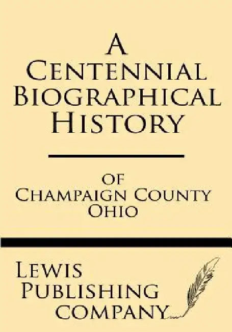 A Centennial Biographical History of Champaign County Ohio by Lewis Publishing Company